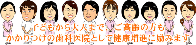 子どもから大人まで、ご高齢の方も、かかりつけの歯科医院として健康増進に励みます