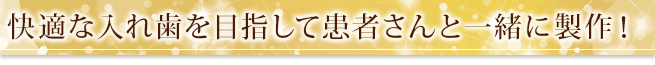 快適な入れ歯を目指して患者さんと一緒に製作！