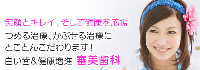 笑顔とキレイ、そして健康を応援。つめる治療、かぶせる治療にとことんこだわります！ 白い歯＆健康増進 審美歯科