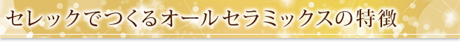 セレックでつくるオールセラミックスの特徴