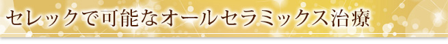 セレックで可能なオールセラミックス治療