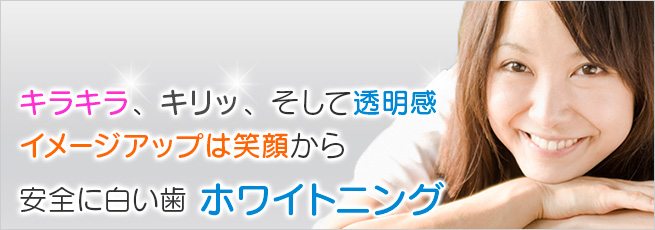 イメージアップは笑顔から、安全に白い歯 ホワイトニング