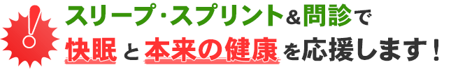 スリープ・スプリント＆問診で快眠と本来の健康を応援します！