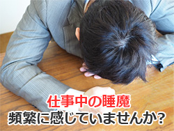 仕事中の睡魔・・・ 頻繁に感じていませんか？