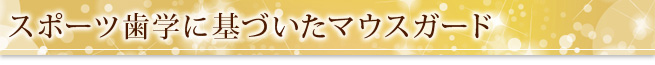 スポーツ歯学に基づいたマウスガード